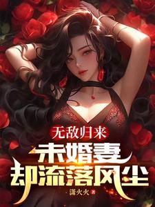 无敌归来未婚妻却流落风尘潇火火